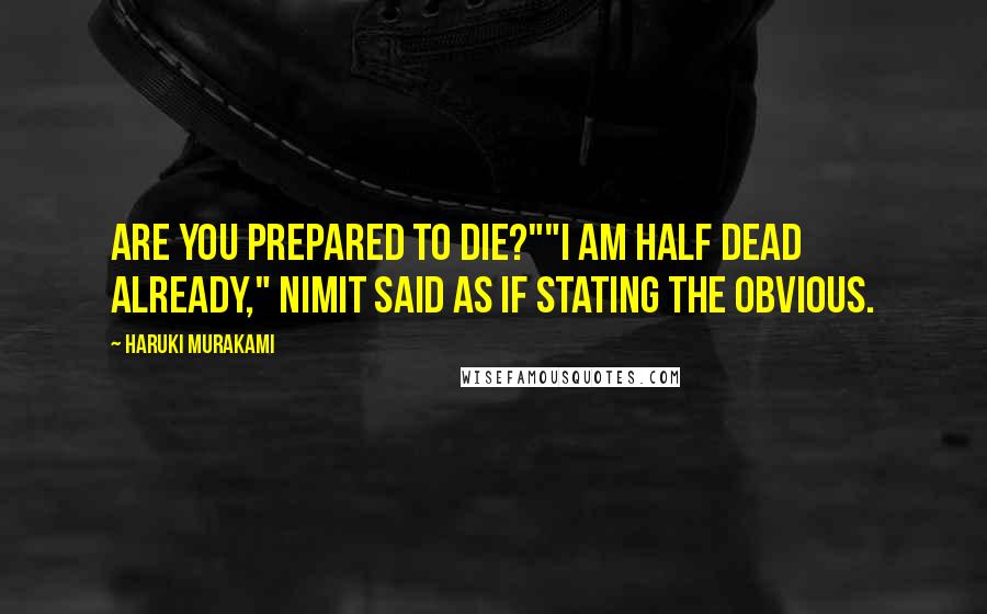 Haruki Murakami Quotes: Are you prepared to die?""I am half dead already," Nimit said as if stating the obvious.