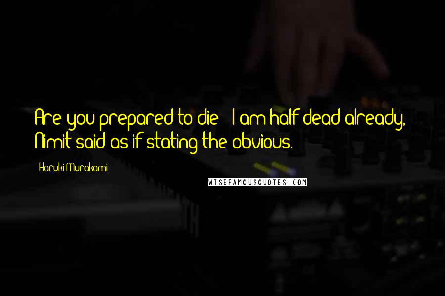 Haruki Murakami Quotes: Are you prepared to die?""I am half dead already," Nimit said as if stating the obvious.