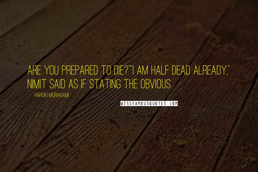 Haruki Murakami Quotes: Are you prepared to die?""I am half dead already," Nimit said as if stating the obvious.