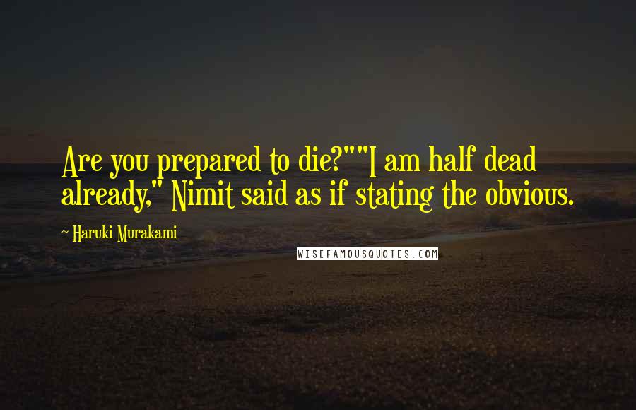 Haruki Murakami Quotes: Are you prepared to die?""I am half dead already," Nimit said as if stating the obvious.