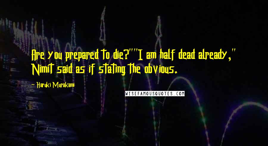 Haruki Murakami Quotes: Are you prepared to die?""I am half dead already," Nimit said as if stating the obvious.