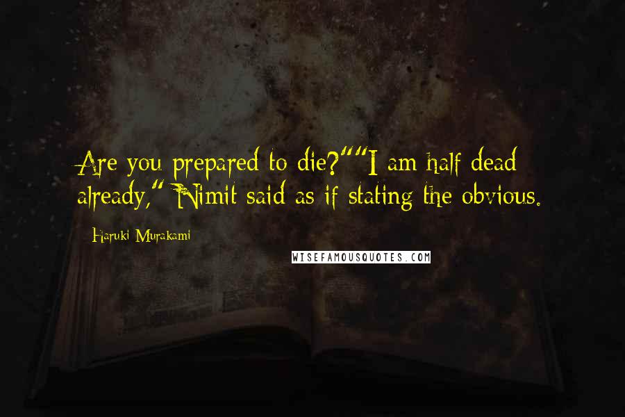 Haruki Murakami Quotes: Are you prepared to die?""I am half dead already," Nimit said as if stating the obvious.