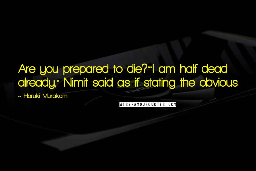 Haruki Murakami Quotes: Are you prepared to die?""I am half dead already," Nimit said as if stating the obvious.