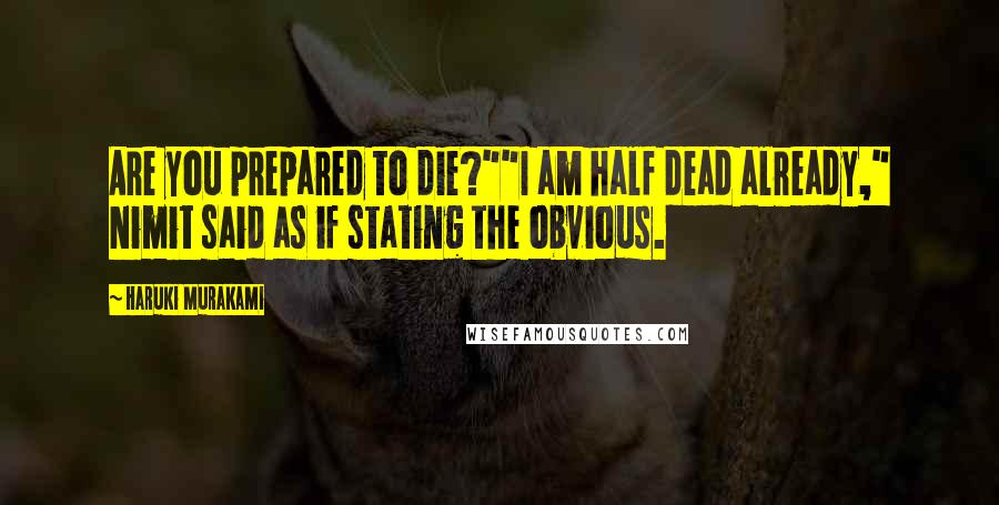 Haruki Murakami Quotes: Are you prepared to die?""I am half dead already," Nimit said as if stating the obvious.