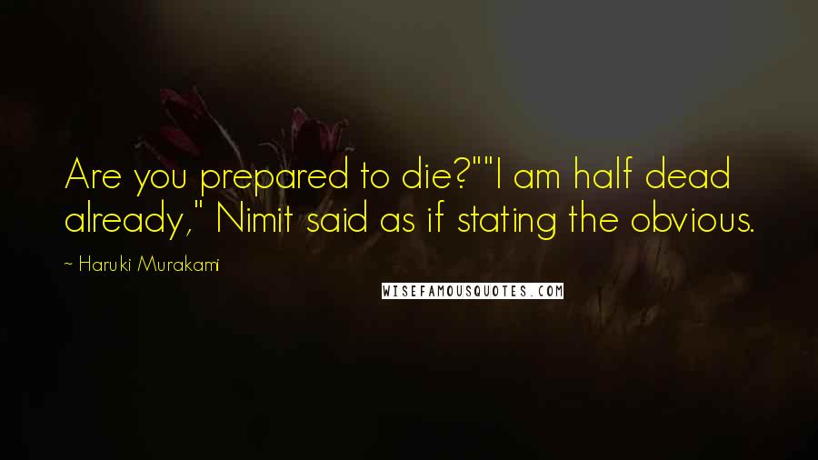 Haruki Murakami Quotes: Are you prepared to die?""I am half dead already," Nimit said as if stating the obvious.