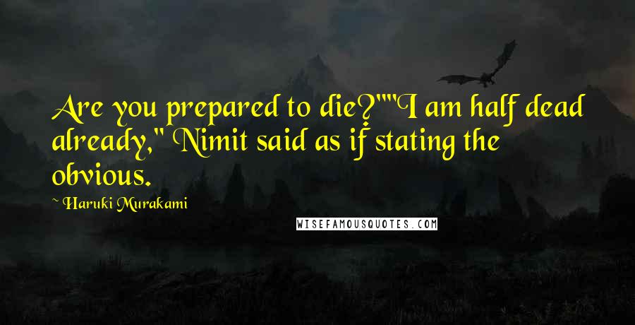 Haruki Murakami Quotes: Are you prepared to die?""I am half dead already," Nimit said as if stating the obvious.