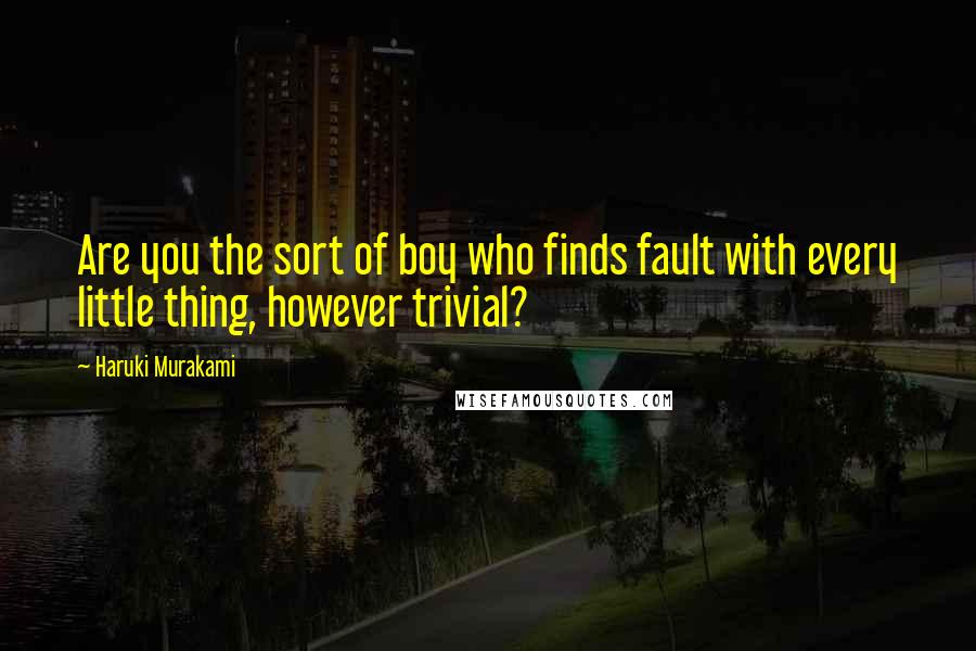 Haruki Murakami Quotes: Are you the sort of boy who finds fault with every little thing, however trivial?