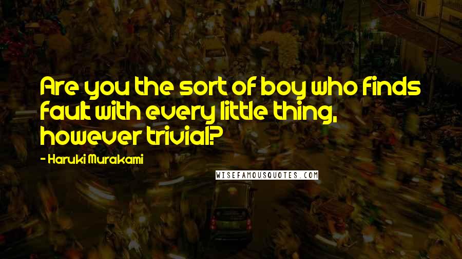 Haruki Murakami Quotes: Are you the sort of boy who finds fault with every little thing, however trivial?