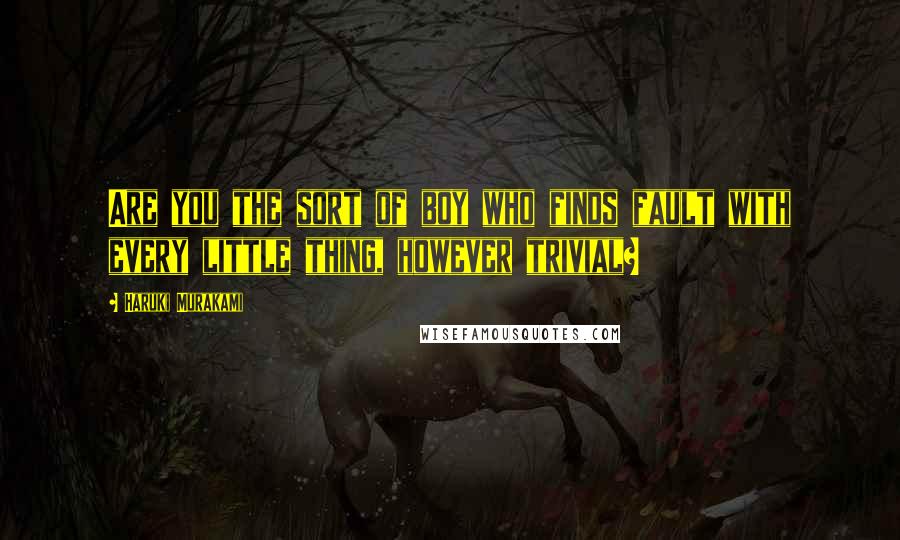 Haruki Murakami Quotes: Are you the sort of boy who finds fault with every little thing, however trivial?