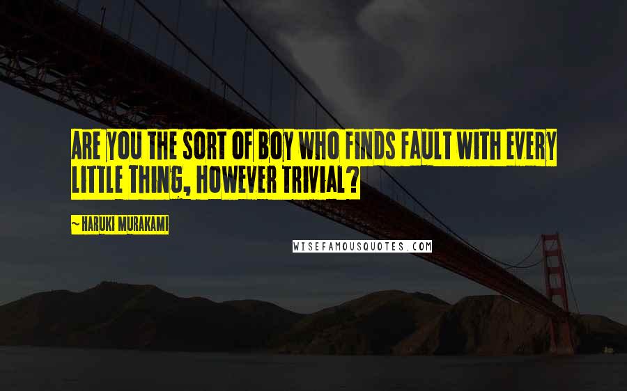 Haruki Murakami Quotes: Are you the sort of boy who finds fault with every little thing, however trivial?