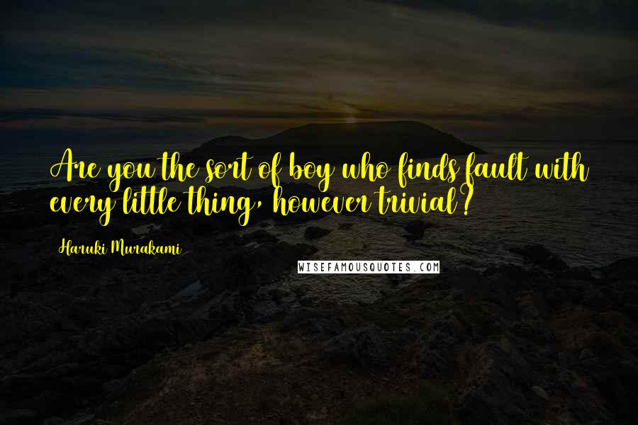 Haruki Murakami Quotes: Are you the sort of boy who finds fault with every little thing, however trivial?