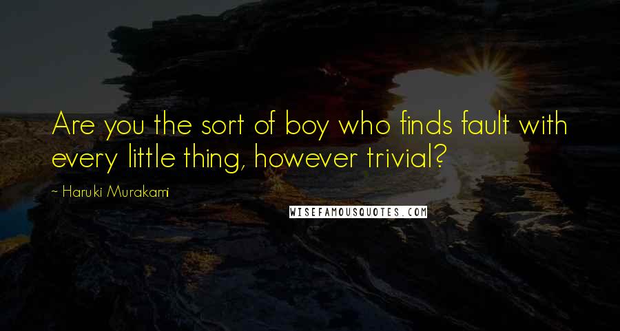 Haruki Murakami Quotes: Are you the sort of boy who finds fault with every little thing, however trivial?