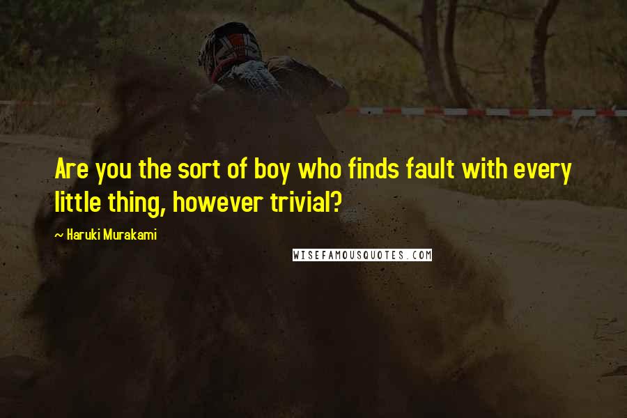 Haruki Murakami Quotes: Are you the sort of boy who finds fault with every little thing, however trivial?