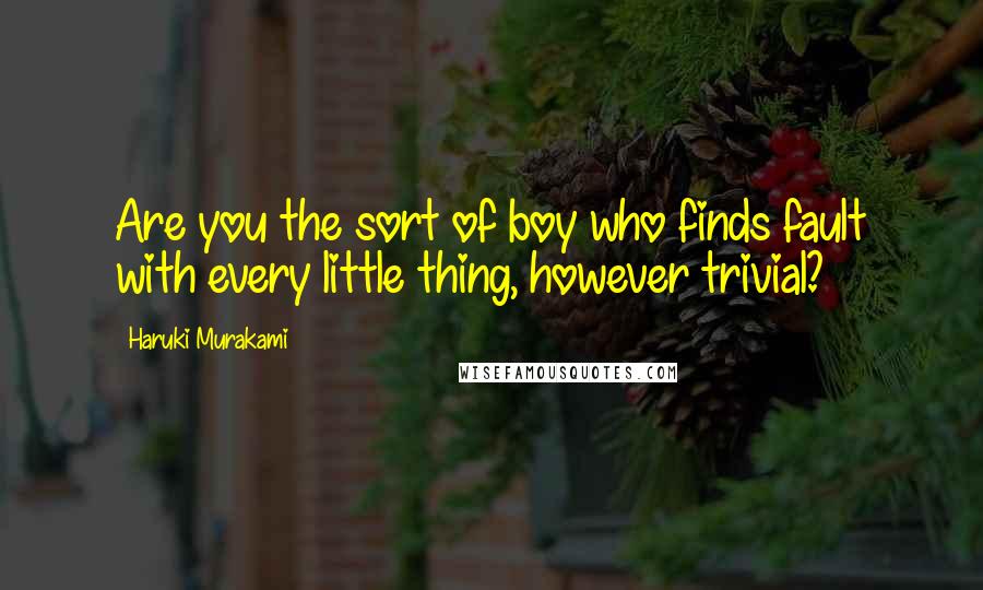 Haruki Murakami Quotes: Are you the sort of boy who finds fault with every little thing, however trivial?