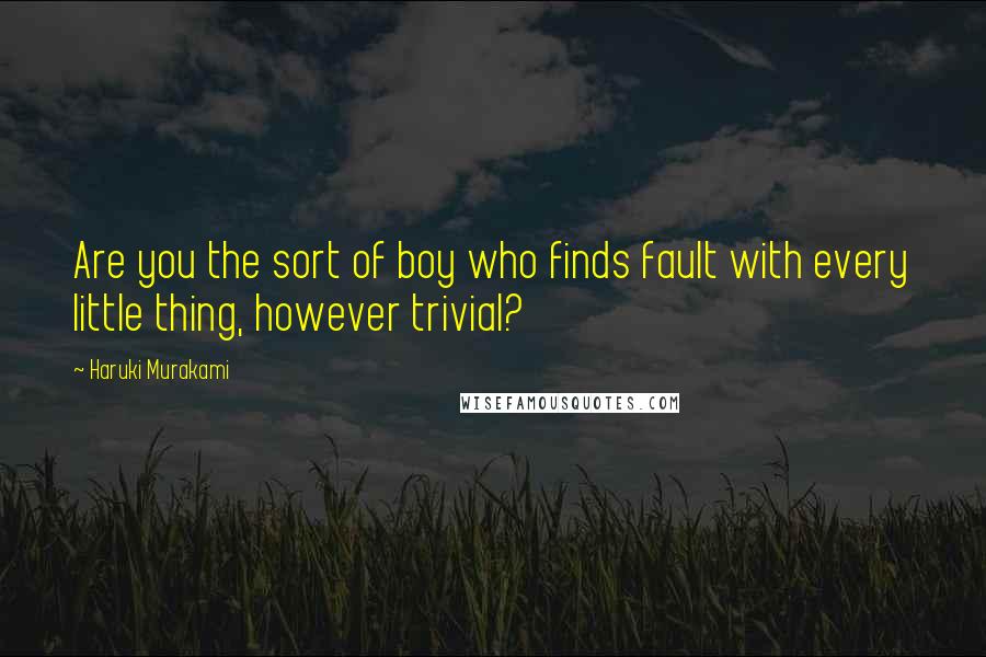 Haruki Murakami Quotes: Are you the sort of boy who finds fault with every little thing, however trivial?