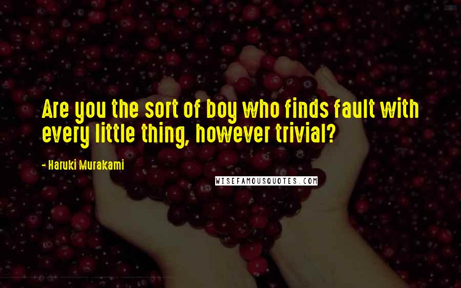 Haruki Murakami Quotes: Are you the sort of boy who finds fault with every little thing, however trivial?