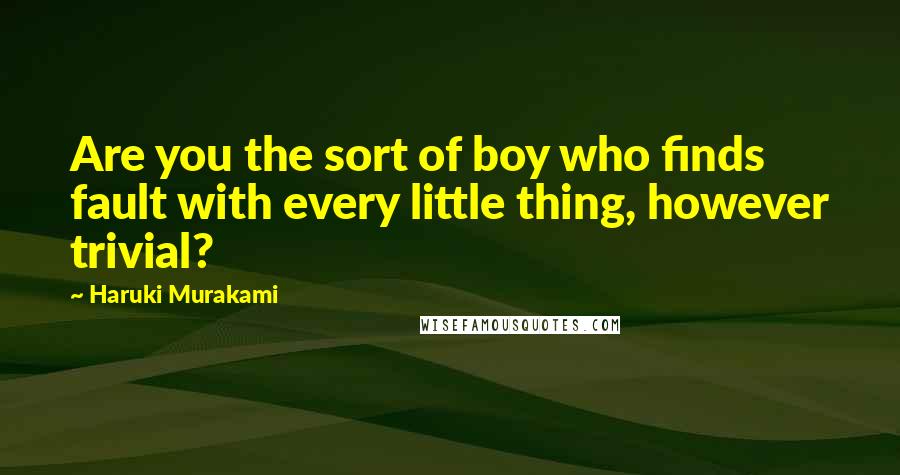 Haruki Murakami Quotes: Are you the sort of boy who finds fault with every little thing, however trivial?