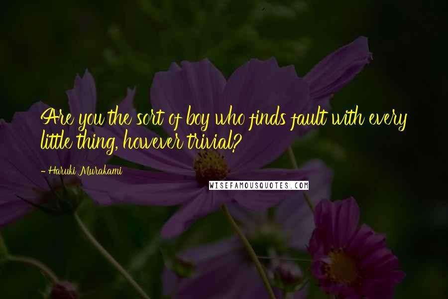 Haruki Murakami Quotes: Are you the sort of boy who finds fault with every little thing, however trivial?
