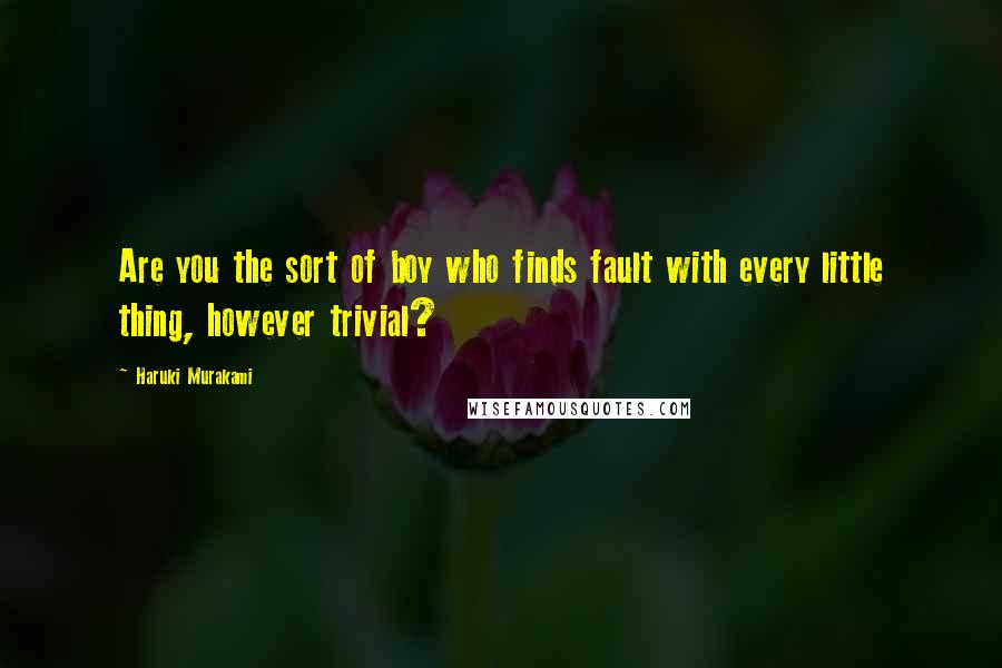 Haruki Murakami Quotes: Are you the sort of boy who finds fault with every little thing, however trivial?