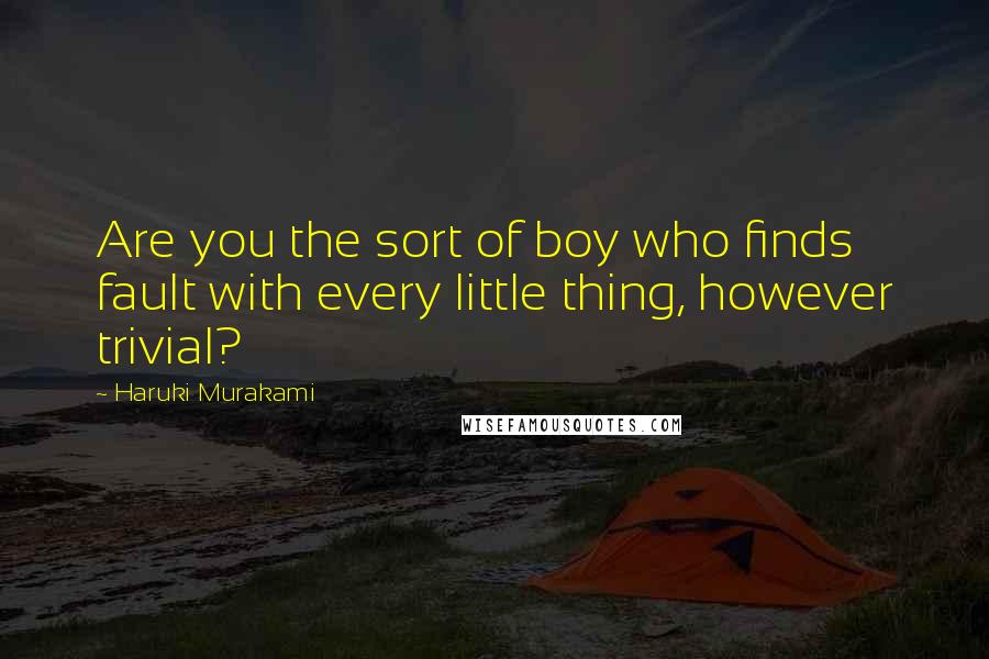 Haruki Murakami Quotes: Are you the sort of boy who finds fault with every little thing, however trivial?