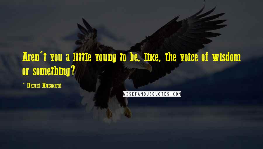 Haruki Murakami Quotes: Aren't you a little young to be, like, the voice of wisdom or something?