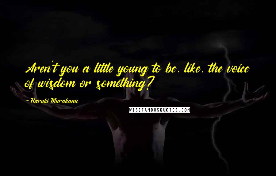 Haruki Murakami Quotes: Aren't you a little young to be, like, the voice of wisdom or something?