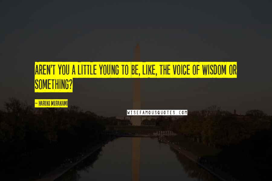 Haruki Murakami Quotes: Aren't you a little young to be, like, the voice of wisdom or something?