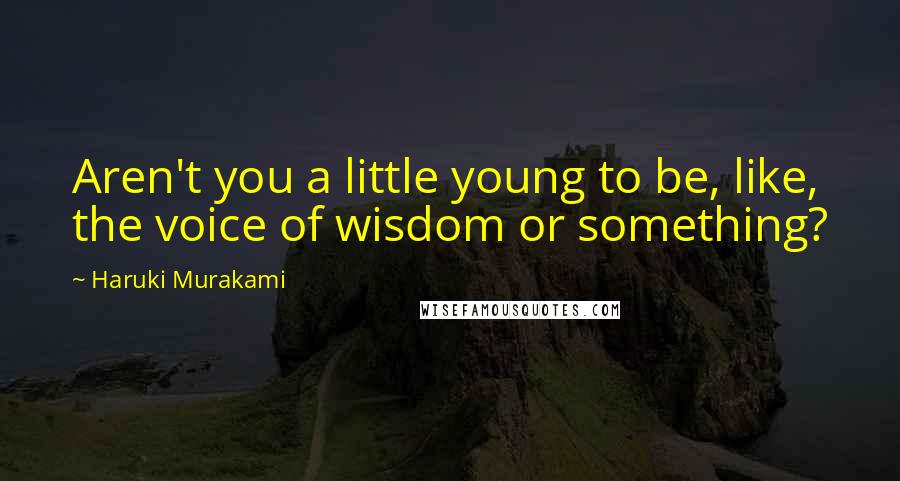 Haruki Murakami Quotes: Aren't you a little young to be, like, the voice of wisdom or something?