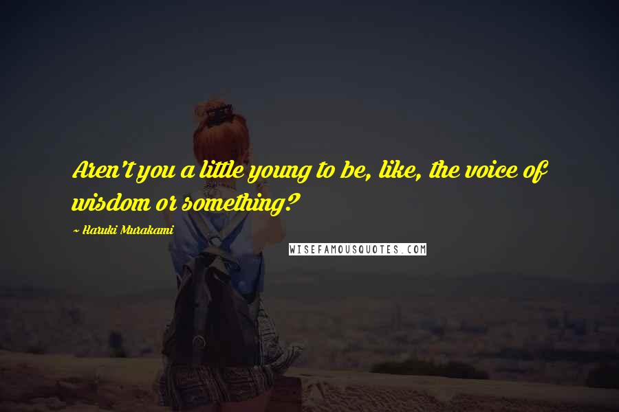 Haruki Murakami Quotes: Aren't you a little young to be, like, the voice of wisdom or something?