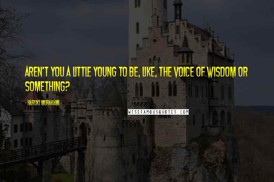 Haruki Murakami Quotes: Aren't you a little young to be, like, the voice of wisdom or something?