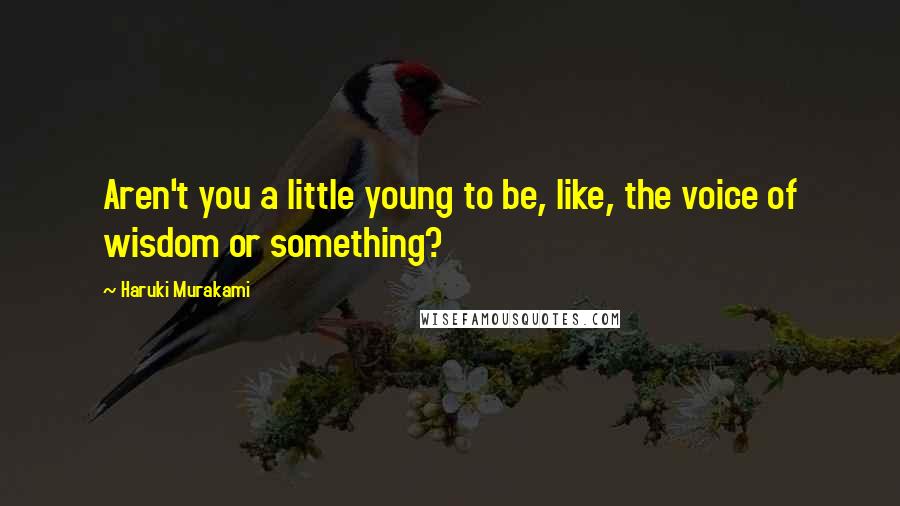 Haruki Murakami Quotes: Aren't you a little young to be, like, the voice of wisdom or something?