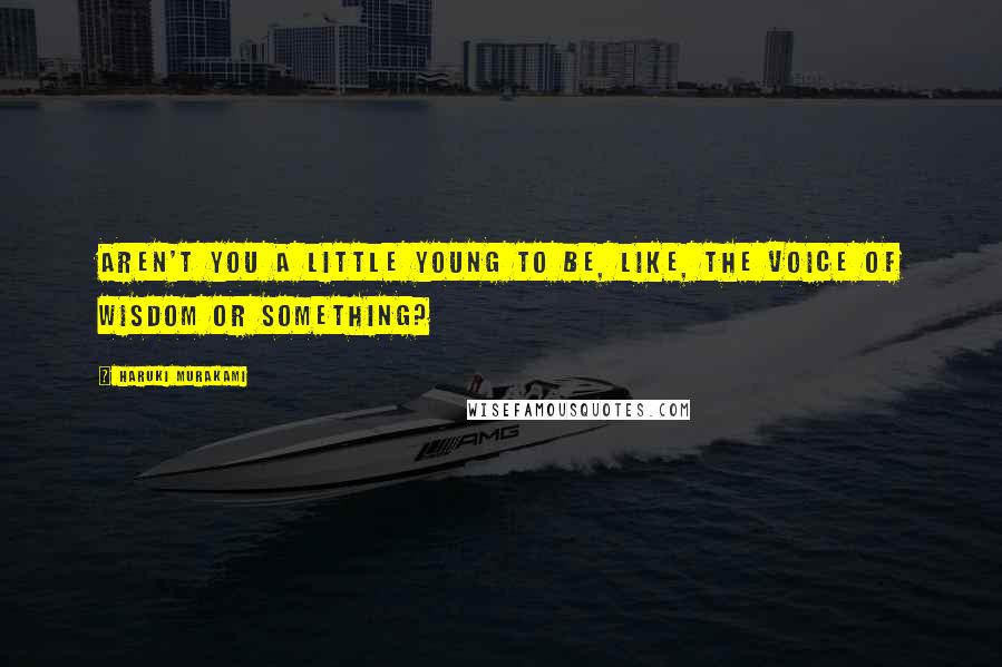 Haruki Murakami Quotes: Aren't you a little young to be, like, the voice of wisdom or something?