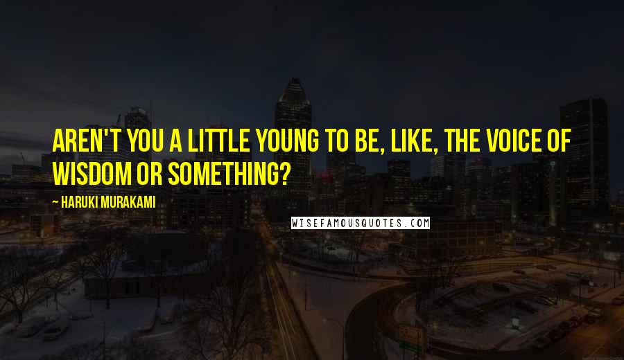 Haruki Murakami Quotes: Aren't you a little young to be, like, the voice of wisdom or something?