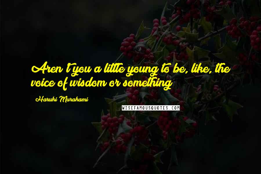 Haruki Murakami Quotes: Aren't you a little young to be, like, the voice of wisdom or something?