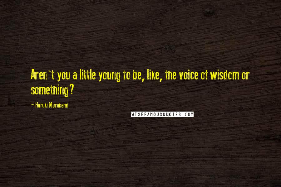 Haruki Murakami Quotes: Aren't you a little young to be, like, the voice of wisdom or something?