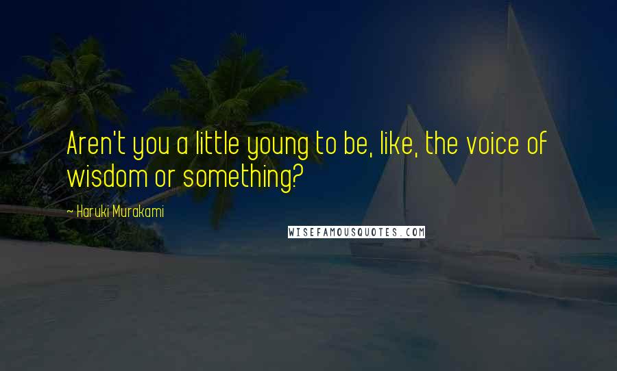 Haruki Murakami Quotes: Aren't you a little young to be, like, the voice of wisdom or something?
