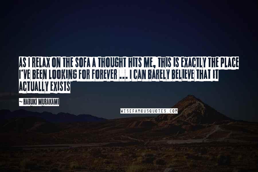 Haruki Murakami Quotes: As I relax on the sofa a thought hits me, this is exactly the place I've been looking for forever ... I can barely believe that it actually exists