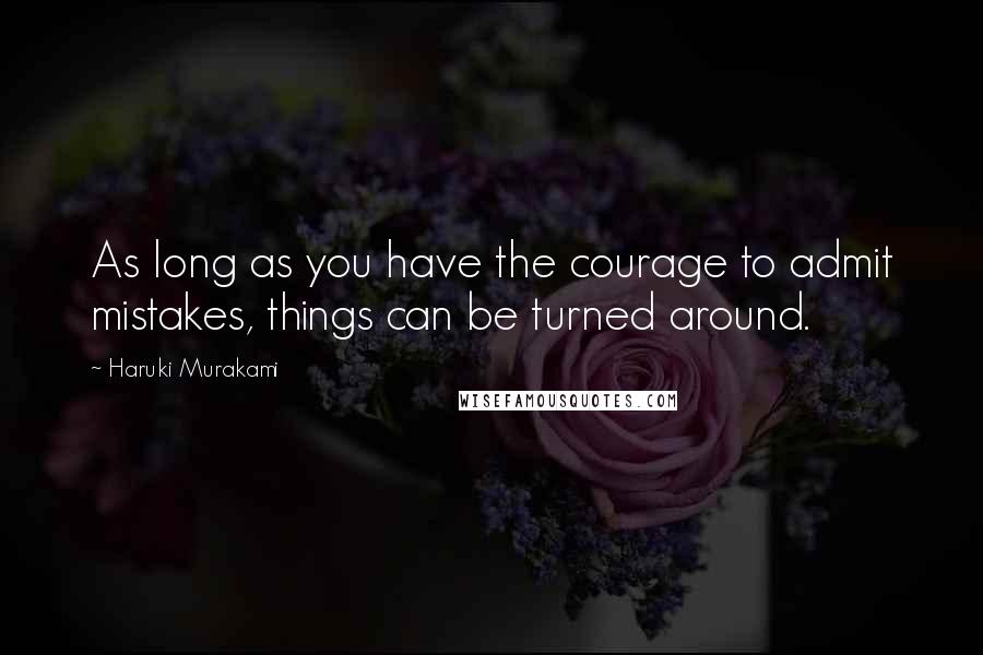 Haruki Murakami Quotes: As long as you have the courage to admit mistakes, things can be turned around.
