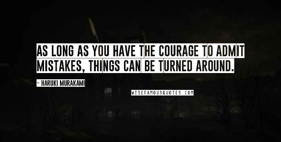 Haruki Murakami Quotes: As long as you have the courage to admit mistakes, things can be turned around.
