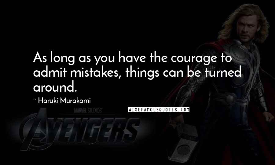Haruki Murakami Quotes: As long as you have the courage to admit mistakes, things can be turned around.