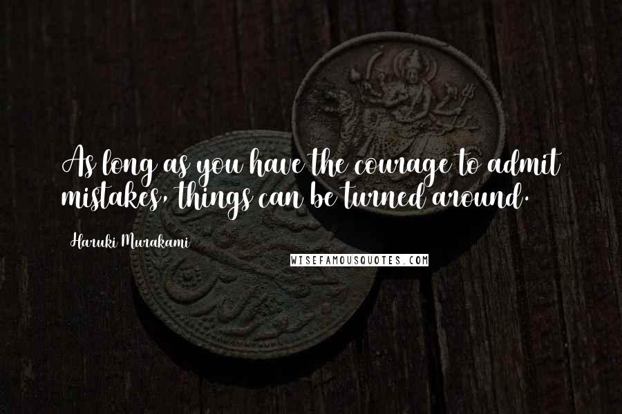 Haruki Murakami Quotes: As long as you have the courage to admit mistakes, things can be turned around.