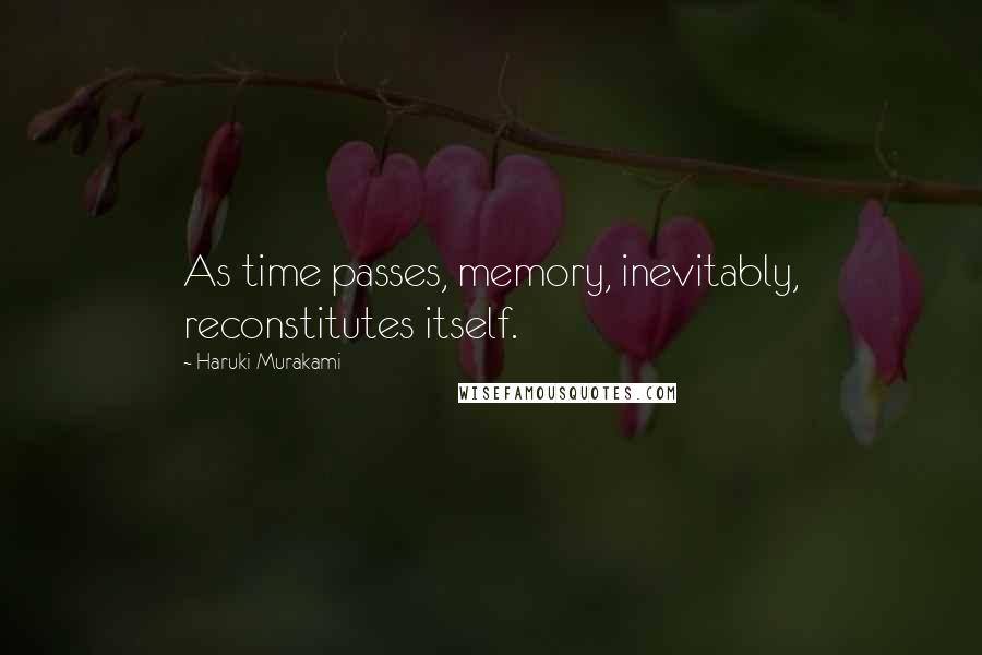 Haruki Murakami Quotes: As time passes, memory, inevitably, reconstitutes itself.