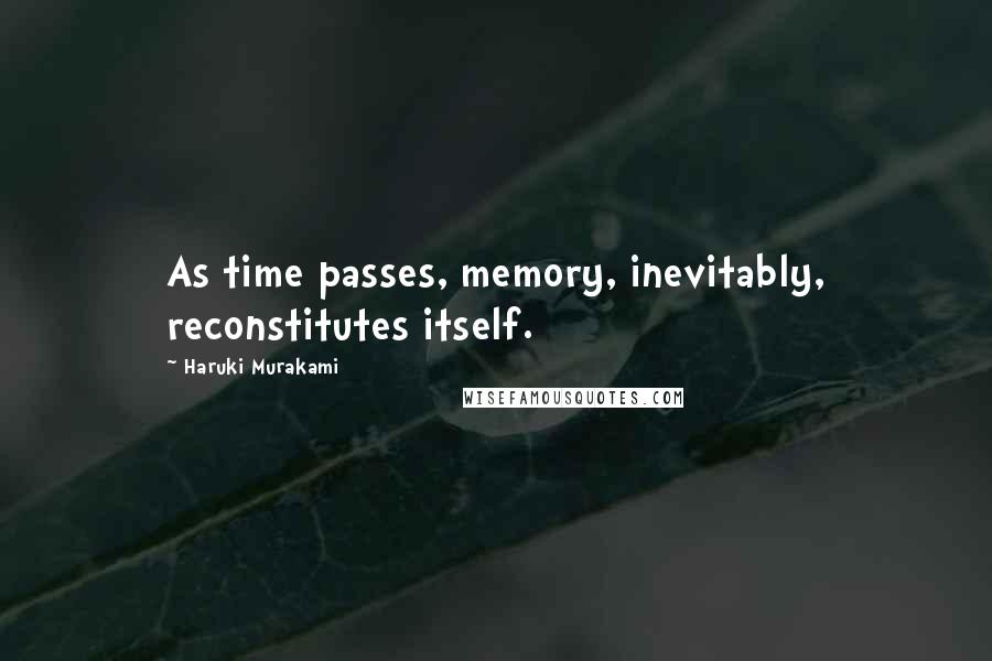 Haruki Murakami Quotes: As time passes, memory, inevitably, reconstitutes itself.