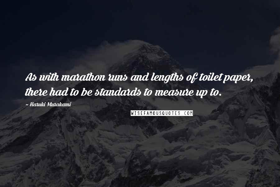 Haruki Murakami Quotes: As with marathon runs and lengths of toilet paper, there had to be standards to measure up to.