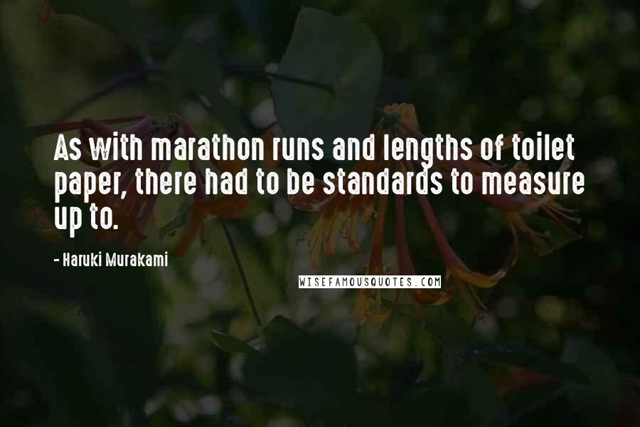 Haruki Murakami Quotes: As with marathon runs and lengths of toilet paper, there had to be standards to measure up to.