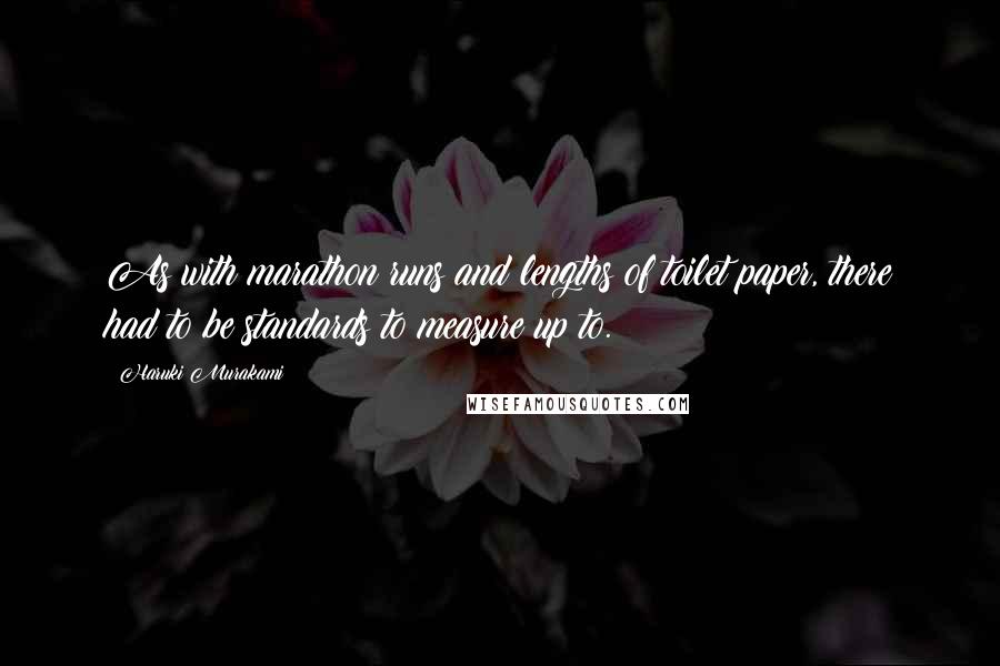 Haruki Murakami Quotes: As with marathon runs and lengths of toilet paper, there had to be standards to measure up to.