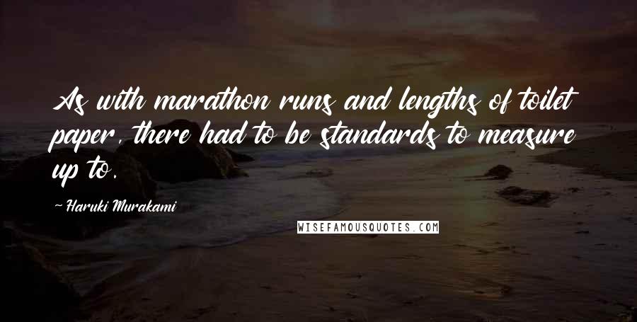 Haruki Murakami Quotes: As with marathon runs and lengths of toilet paper, there had to be standards to measure up to.