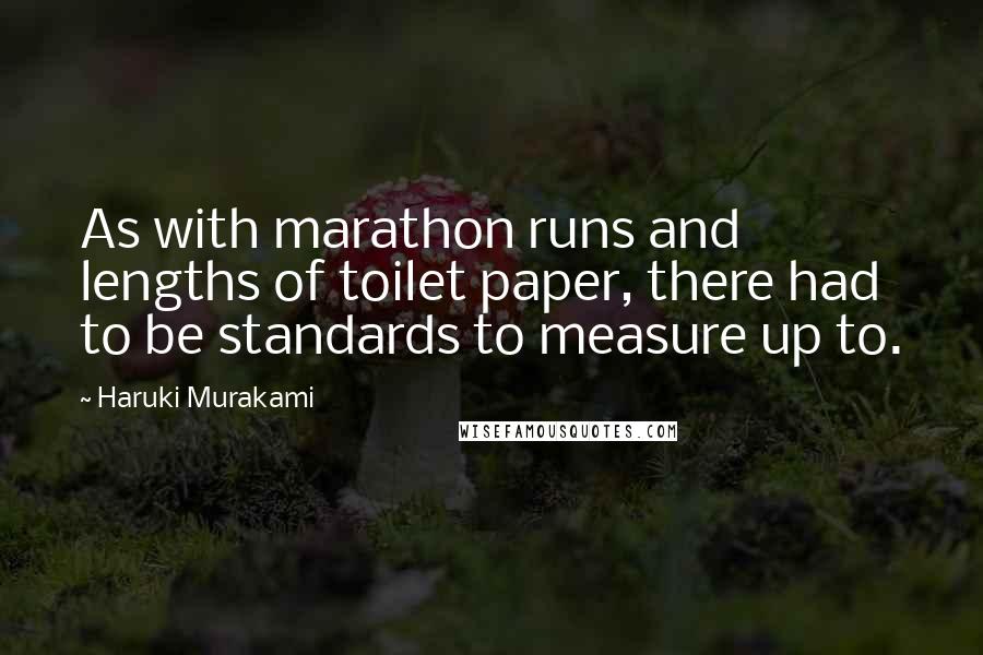 Haruki Murakami Quotes: As with marathon runs and lengths of toilet paper, there had to be standards to measure up to.