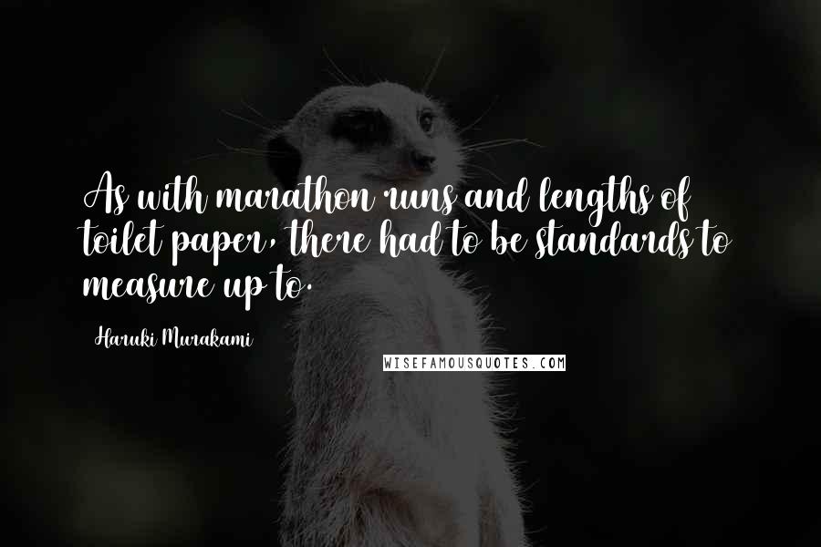 Haruki Murakami Quotes: As with marathon runs and lengths of toilet paper, there had to be standards to measure up to.