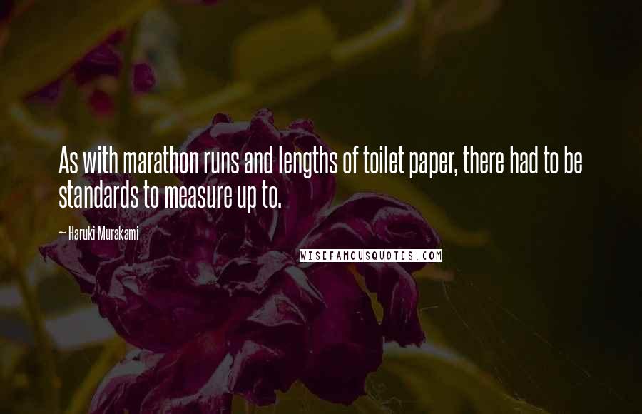 Haruki Murakami Quotes: As with marathon runs and lengths of toilet paper, there had to be standards to measure up to.